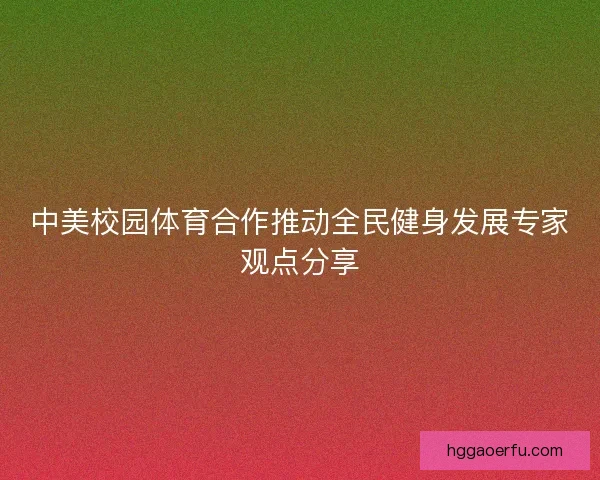 中美校园体育合作推动全民健身发展专家观点分享 中美校园体育合作推动全民健身发展专家观点分享