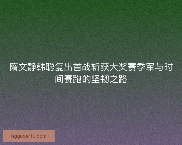 隋文静韩聪复出首战斩获大奖赛季军与时间赛跑的坚韧之路