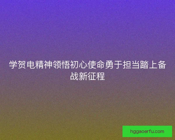 学贺电精神领悟初心使命勇于担当踏上备战新征程