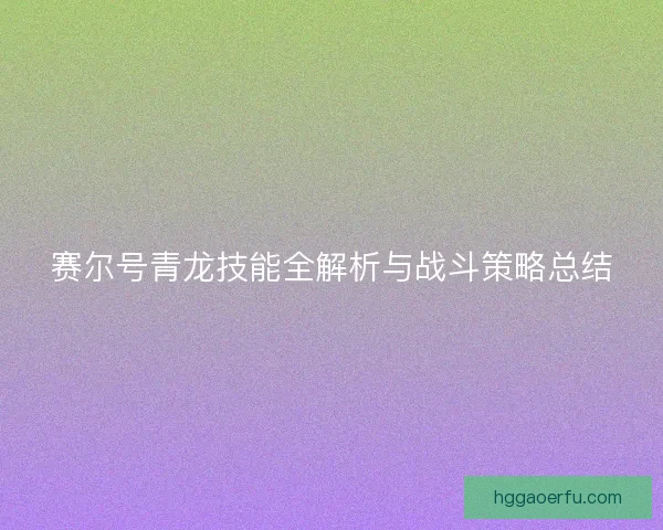 赛尔号青龙技能全解析与战斗策略总结 赛尔号青龙技能全解析与战斗策略总结