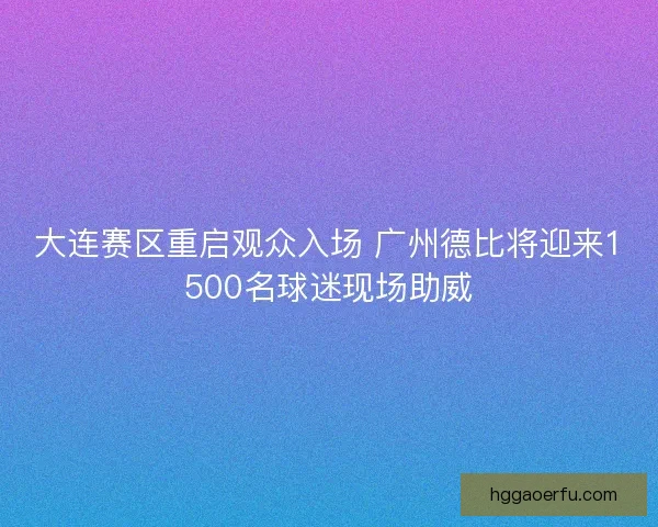 大连赛区重启观众入场 广州德比将迎来1500名球迷现场助威 大连赛区重启观众入场 广州德比将迎来1500名球迷现场助威