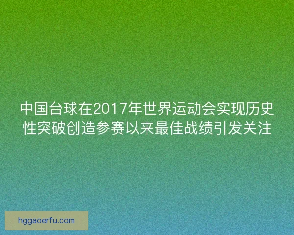 中国台球在2017年世界运动会实现历史性突破创造参赛以来最佳战绩引发关注 中国台球在2017年世界运动会实现历史性突破创造参赛以来最佳战绩引发关注
