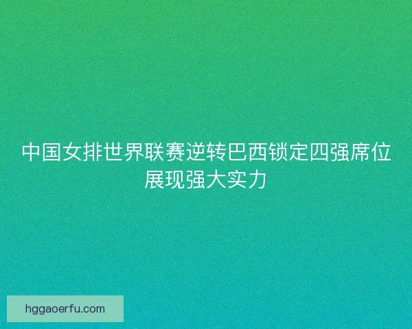 中国女排世界联赛逆转巴西锁定四强席位展现强大实力 中国女排世界联赛逆转巴西锁定四强席位展现强大实力
