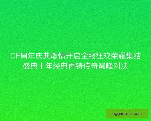 CF周年庆典燃情开启全服狂欢荣耀集结盛典十年经典再铸传奇巅峰对决 CF周年庆典燃情开启全服狂欢荣耀集结盛典十年经典再铸传奇巅峰对决