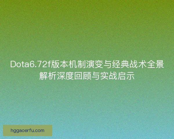 Dota6.72f版本机制演变与经典战术全景解析深度回顾与实战启示 Dota6.72f版本机制演变与经典战术全景解析深度回顾与实战启示